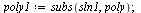 `assign`(poly1, subs(sln1, poly)); 1