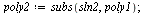 `assign`(poly2, subs(sln2, poly1)); 1