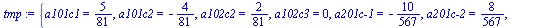 `assign`(tmp, {a101c1 = `/`(5, 81), a101c2 = -`/`(4, 81), a102c2 = `/`(2, 81), a102c3 = 0, `a201c-1` = -`/`(10, 567), `a201c-2` = `/`(8, 567), a202c2 = -`/`(5, 567), a202c3 = 0})