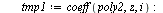 `assign`(eq3, {}); -1; for i from -2 to 3 do `assign`(tmp1, coeff(poly2, z, i)); `assign`(tmp2, coeff(poly2, z, `+`(1, `-`(i)))); `assign`(eq3, `union`(eq3, {tmp1[1, 1] = tmp2[2, 2], tmp1[1, 2] = tmp2...