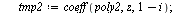 `assign`(eq3, {}); -1; for i from -2 to 3 do `assign`(tmp1, coeff(poly2, z, i)); `assign`(tmp2, coeff(poly2, z, `+`(1, `-`(i)))); `assign`(eq3, `union`(eq3, {tmp1[1, 1] = tmp2[2, 2], tmp1[1, 2] = tmp2...