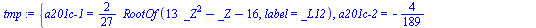 `assign`(tmp, {`a201c-1` = `+`(`*`(`/`(2, 27), `*`(RootOf(`+`(`*`(13, `*`(`^`(_Z, 2))), `-`(_Z), `-`(16)), label = _L12)))), `a201c-2` = `+`(`-`(`/`(4, 189)), `-`(`*`(`/`(8, 189), `*`(RootOf(`+`(`*`(1...