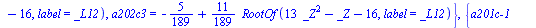 `assign`(tmp, {`a201c-1` = `+`(`*`(`/`(2, 27), `*`(RootOf(`+`(`*`(13, `*`(`^`(_Z, 2))), `-`(_Z), `-`(16)), label = _L12)))), `a201c-2` = `+`(`-`(`/`(4, 189)), `-`(`*`(`/`(8, 189), `*`(RootOf(`+`(`*`(1...