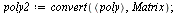 `assign`(poly2, convert(`<,>`(poly), Matrix)); 1