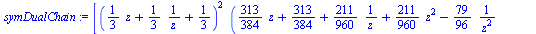 `assign`(symDualChain, [`*`(`^`(`+`(`/`(`*`(`/`(1, 3)), `*`(z)), `/`(1, 3), `*`(`/`(1, 3), `*`(z))), 2), `*`(`+`(`*`(`/`(313, 384), `*`(z)), `/`(313, 384), `/`(`*`(`/`(211, 960)), `*`(z)), `*`(`/`(211...