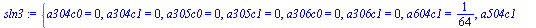 `assign`(sln3, {a304c0 = 0, a304c1 = 0, a305c0 = 0, a305c1 = 0, a306c0 = 0, a306c1 = 0, a504c0 = -`/`(1, 8), a504c1 = `/`(1, 8), a505c0 = `/`(1, 4), a505c1 = `/`(1, 4), a506c0 = 0, a506c1 = 0, a604c0 ...