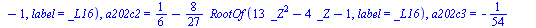 `assign`(tmp, {`a201c-1` = `+`(`*`(`/`(2, 27), `*`(RootOf(`+`(`*`(13, `*`(`^`(_Z, 2))), `-`(_Z), `-`(16)), label = _L12)))), `a201c-2` = `+`(`-`(`/`(4, 189)), `-`(`*`(`/`(8, 189), `*`(RootOf(`+`(`*`(1...